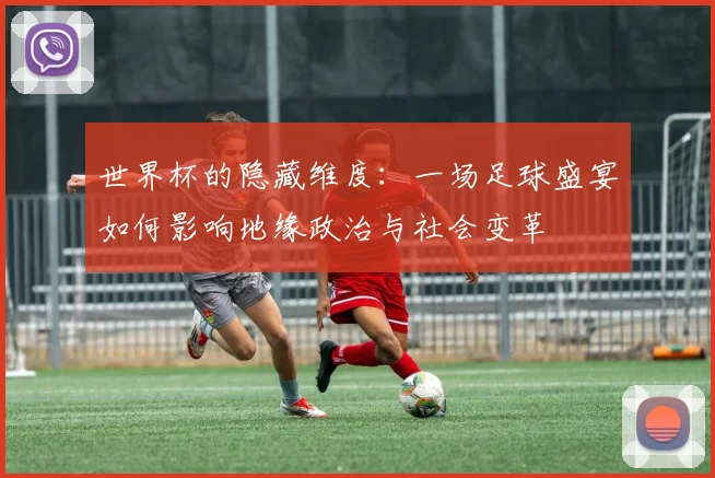 世界杯的隐藏维度：一场足球盛宴如何影响地缘政治与社会变革