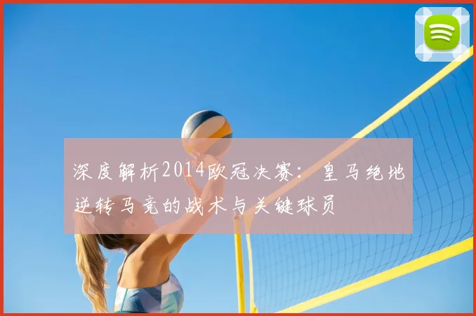 深度解析2014欧冠决赛：皇马绝地逆转马竞的战术与关键球员