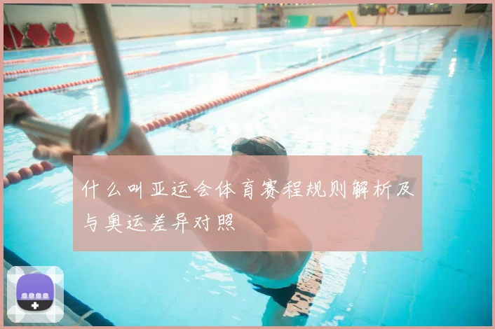 什么叫亚运会体育赛程规则解析及与奥运差异对照