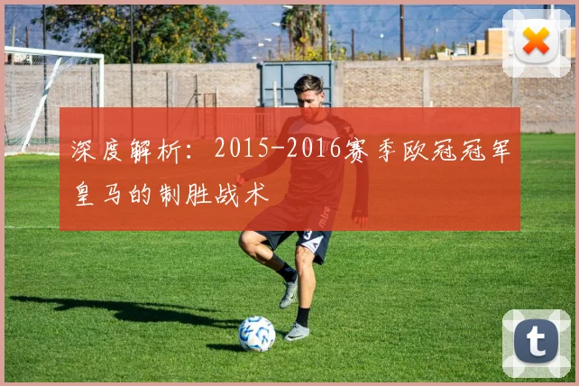 深度解析：2015-2016赛季欧冠冠军皇马的制胜战术