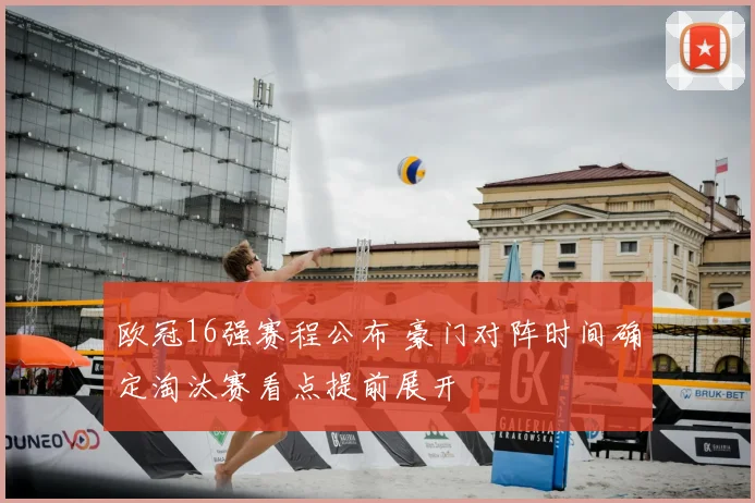 欧冠16强赛程公布 豪门对阵时间确定淘汰赛看点提前展开