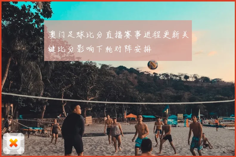 澳门足球比分直播赛事进程更新关键比分影响下轮对阵安排