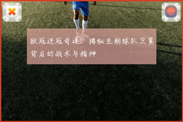 欧冠连冠奇迹：揭秘王朝球队卫冕背后的战术与精神
