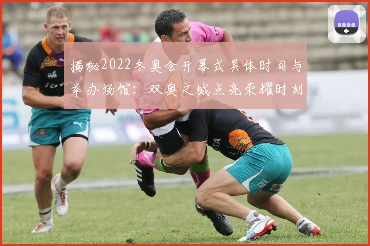 揭秘2022冬奥会开幕式具体时间与举办场馆：双奥之城点亮荣耀时刻