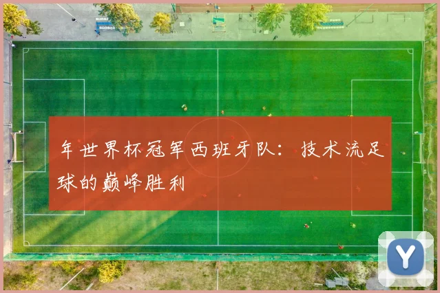 年世界杯冠军西班牙队：技术流足球的巅峰胜利