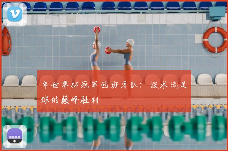 年世界杯冠军西班牙队：技术流足球的巅峰胜利