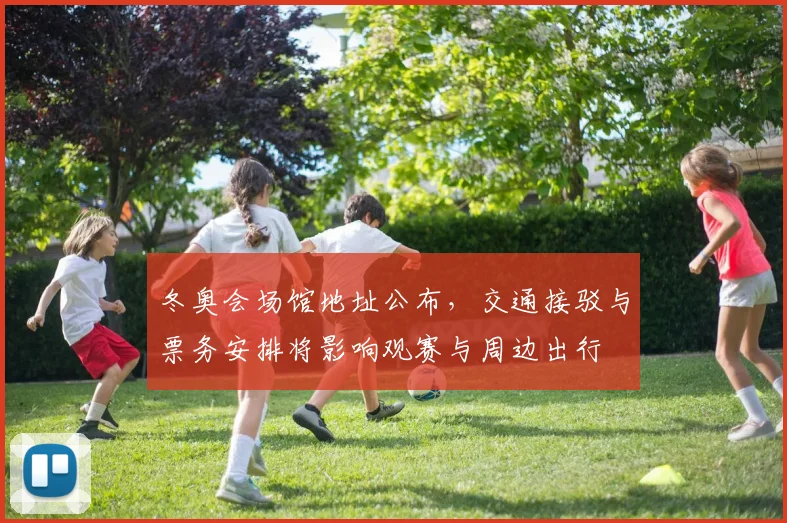 冬奥会场馆地址公布，交通接驳与票务安排将影响观赛与周边出行