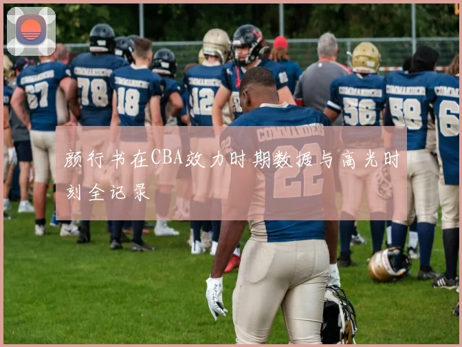 颜行书在CBA效力时期数据与高光时刻全记录