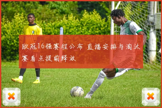 欧冠16强赛程公布 直播安排与淘汰赛看点提前释放