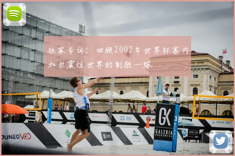 独家专访：回顾2002年世界杯塞内加尔震惊世界的制胜一球