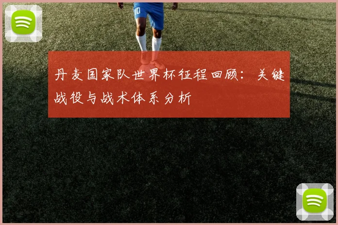 丹麦国家队世界杯征程回顾：关键战役与战术体系分析