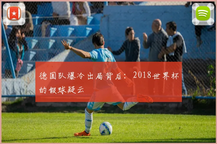 德国队爆冷出局背后:2018世界杯的假球疑云