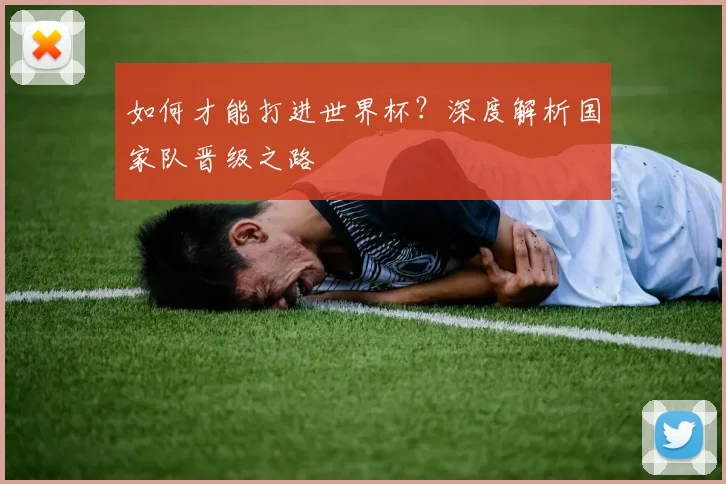如何才能打进世界杯？深度解析国家队晋级之路