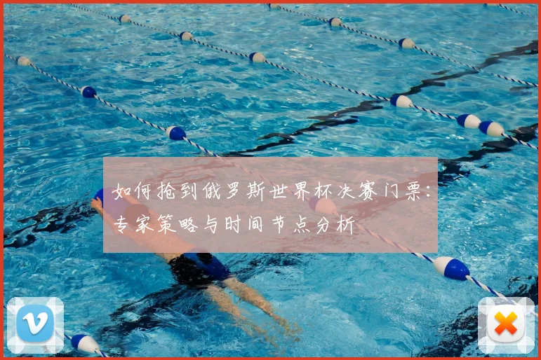如何抢到俄罗斯世界杯决赛门票：专家策略与时间节点分析