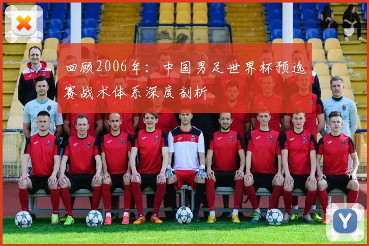 回顾2006年：中国男足世界杯预选赛战术体系深度剖析