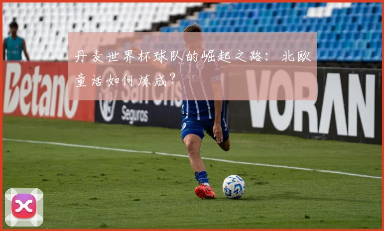 丹麦世界杯球队的崛起之路：北欧童话如何炼成？
