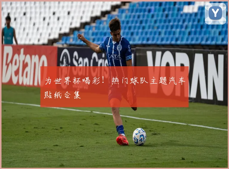 为世界杯喝彩！热门球队主题汽车贴纸合集