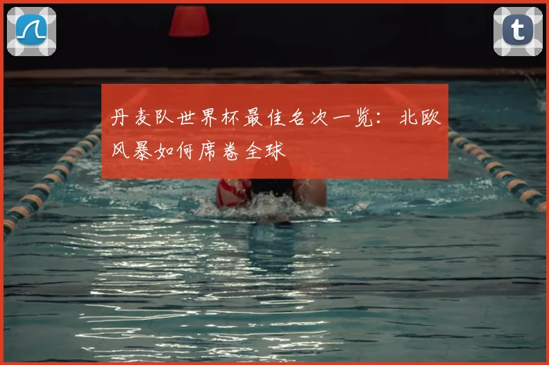丹麦队世界杯最佳名次一览：北欧风暴如何席卷全球