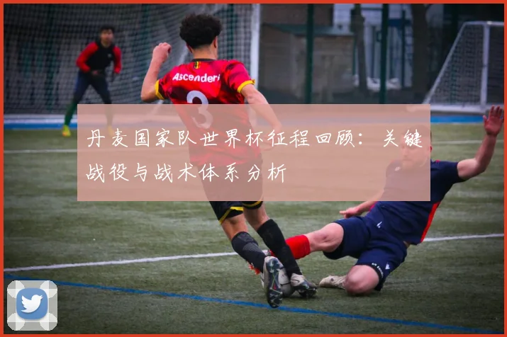 丹麦国家队世界杯征程回顾：关键战役与战术体系分析
