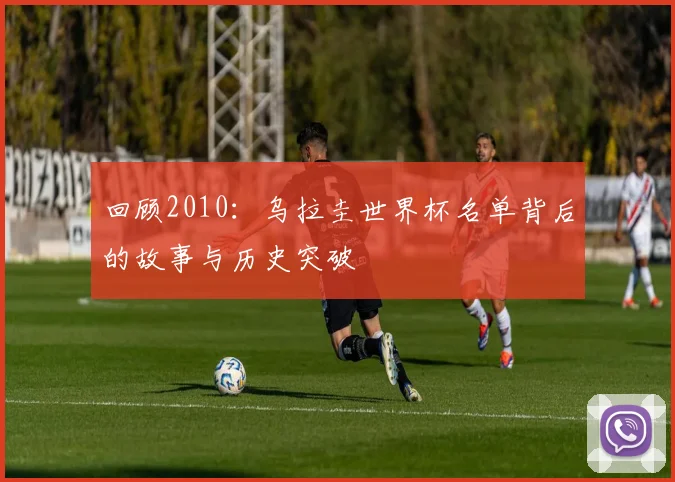 回顾2010：乌拉圭世界杯名单背后的故事与历史突破