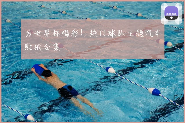 为世界杯喝彩！热门球队主题汽车贴纸合集