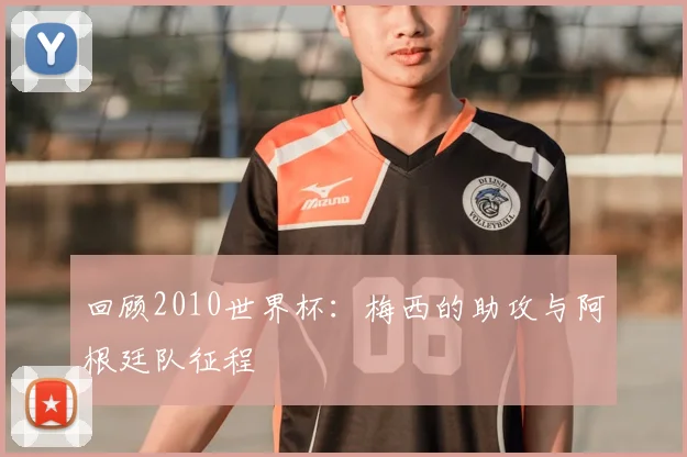 回顾2010世界杯：梅西的助攻与阿根廷队征程