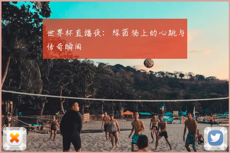 世界杯直播夜:绿茵场上的心跳与传奇瞬间